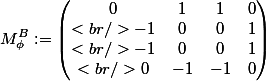 M_{\phi}^{B} := \begin{pmatrix}<br />0 & 1 & 1 & 0 \\<br />-1 & 0 & 0 & 1 \\<br />-1 & 0 & 0 & 1 \\<br />0 & -1 & -1 & 0<br />\end{pmatrix}